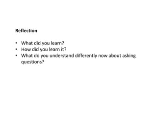 Reflection
• What did you learn?
• How did you learn it?
• What do you understand differently now about asking
questions?
 