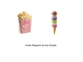 From Popcorn to Ice-Cream
 