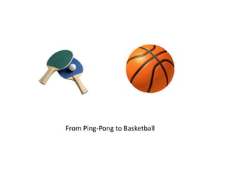 From Ping-Pong to Basketball
 