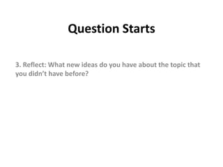 Question Starts
3. Reflect: What new ideas do you have about the topic that
you didn’t have before?
 
