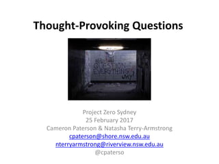 Thought-Provoking Questions
Project Zero Sydney
25 February 2017
Cameron Paterson & Natasha Terry-Armstrong
cpaterson@shore.nsw.edu.au
nterryarmstrong@riverview.nsw.edu.au
@cpaterso
 