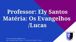 Professor: Ely Santos
Matéria: Os Evangelhos
/Lucas
 