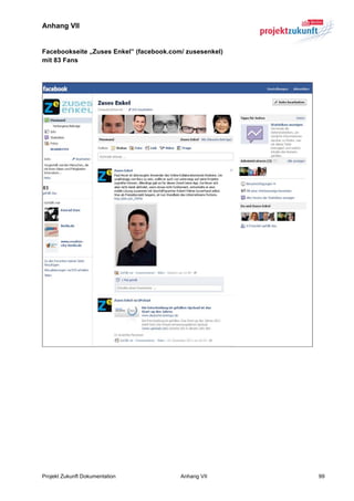 Anhang VII


Facebookseite „Zuses Enkel” (facebook.com/ zusesenkel)
mit 83 Fans




Projekt Zukunft Dokumentation            Anhang VII      99
 