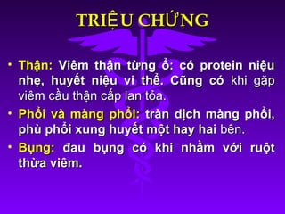 TRI U CH NGỆ ỨTRI U CH NGỆ Ứ
• Thận:Thận: Viêm thận từng ổ: có protein niệuViêm thận từng ổ: có protein niệu
nhẹ, huyết niệu vi thể. Cũng cónhẹ, huyết niệu vi thể. Cũng có khi gặpkhi gặp
viêm cầu thận cấp lan tỏa.viêm cầu thận cấp lan tỏa.
• Phổi và màng phổi:Phổi và màng phổi: tràn dịch màng phổi,tràn dịch màng phổi,
phù phổi xung huyết một hay haiphù phổi xung huyết một hay hai bên.bên.
• Bụng:Bụng: đau bụng có khi nhầm với ruộtđau bụng có khi nhầm với ruột
thừa viêm.thừa viêm.
 