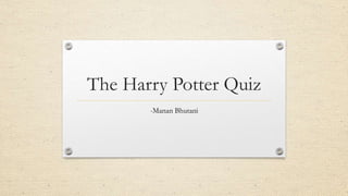 The Harry Potter Quiz
-Manan Bhutani
 