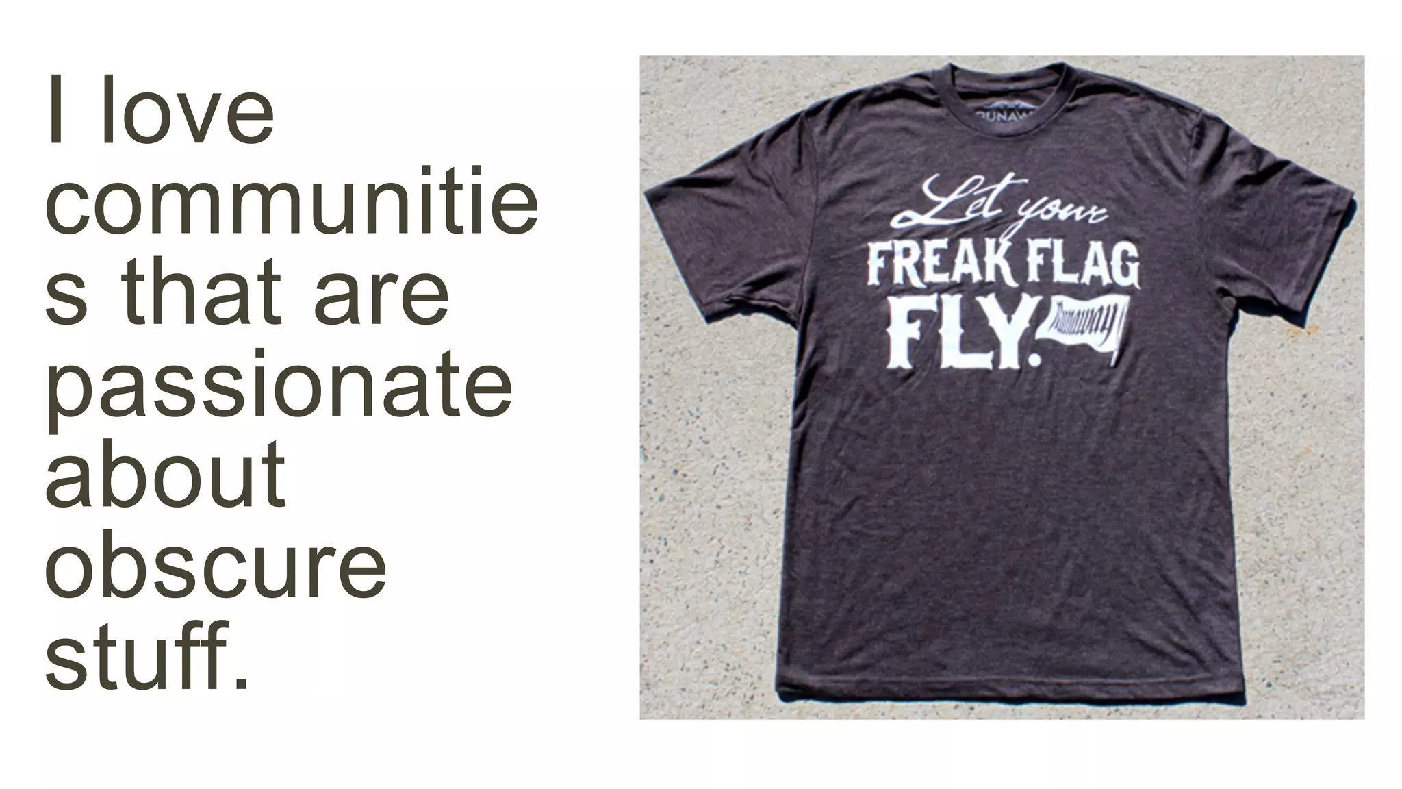 I love 
communitie 
s that are 
passionate 
about 
obscure 
stuff. 
 