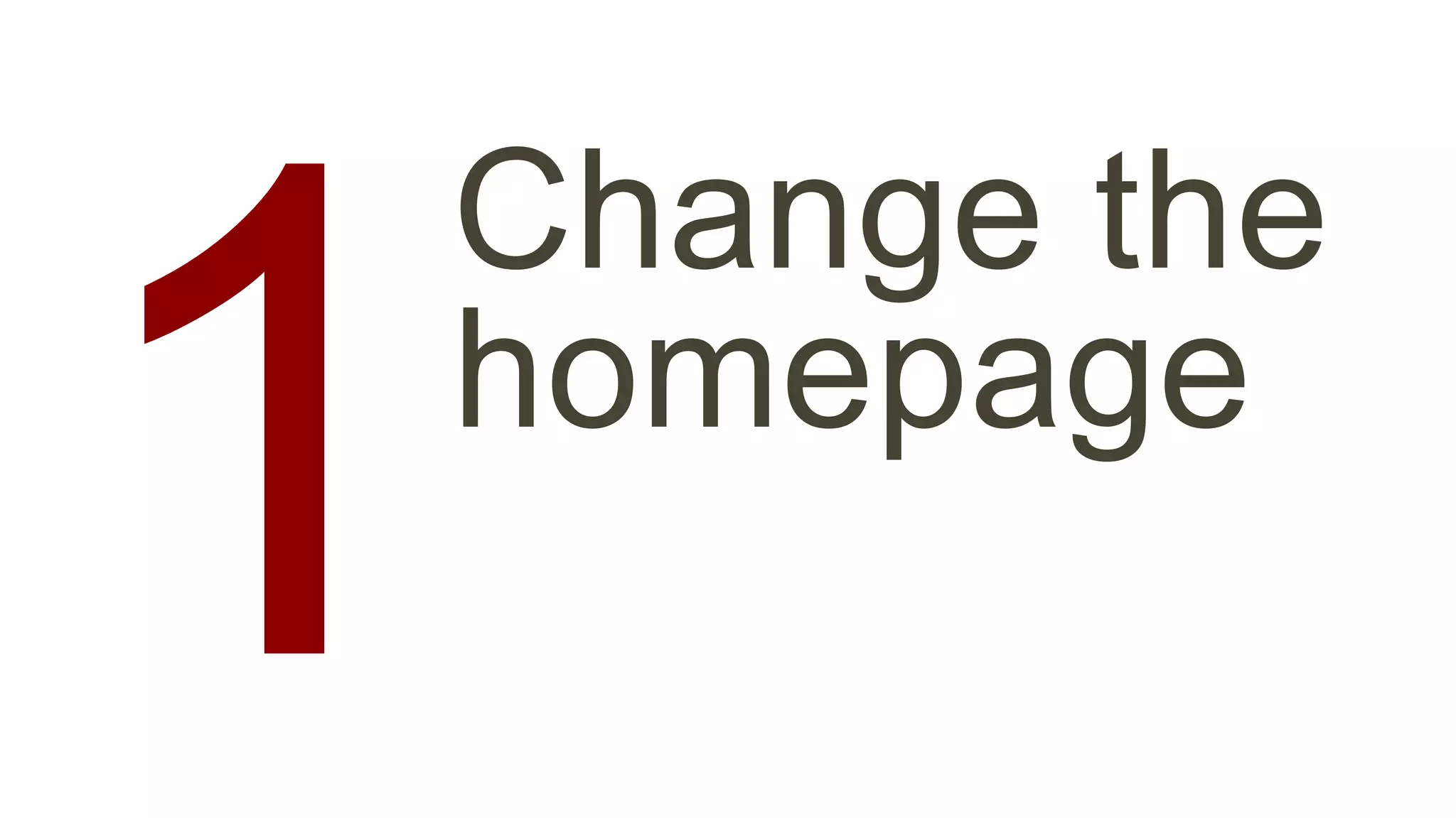 Change the 
1 homepage 
 