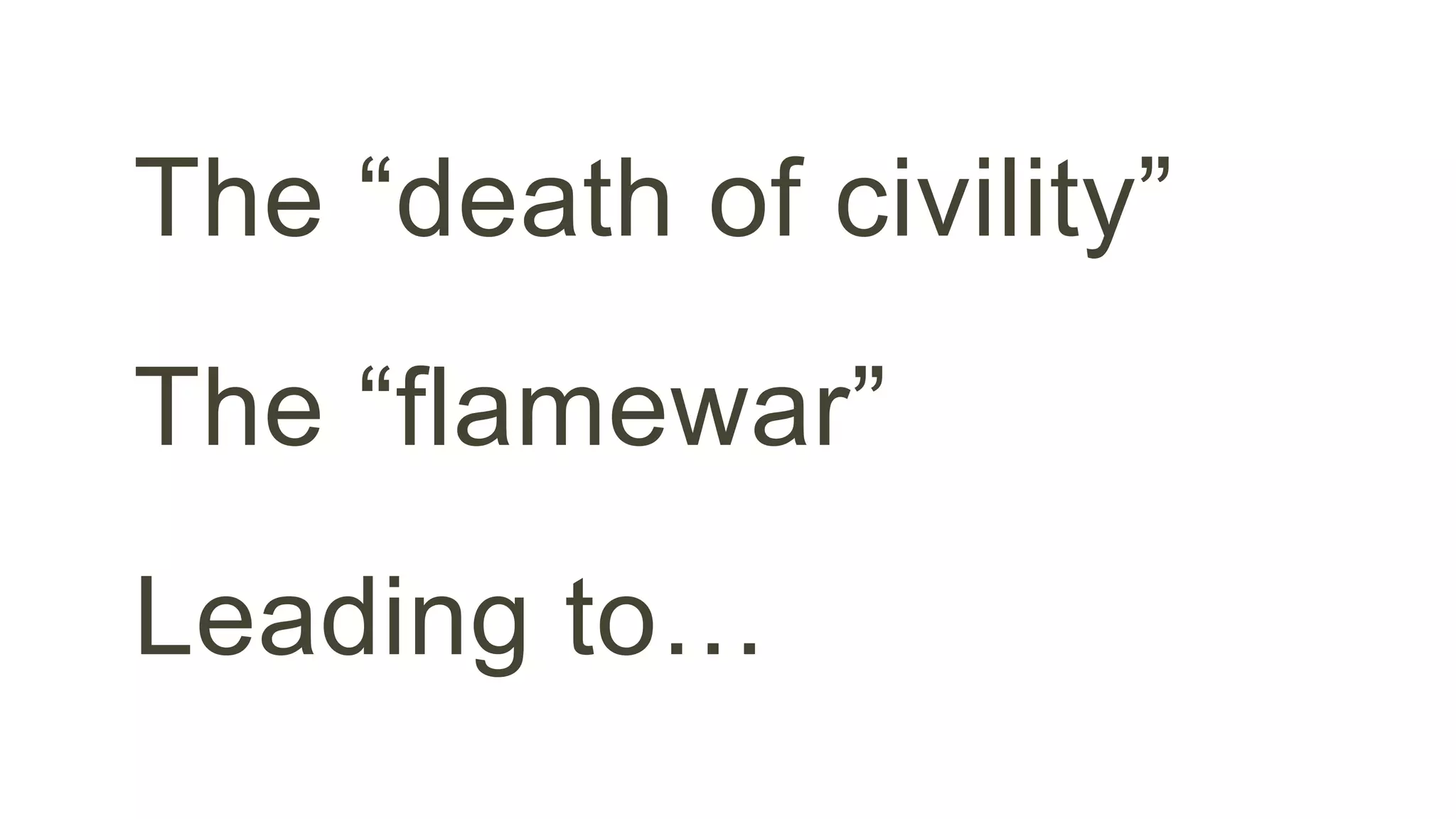 The “death of civility” 
The “flamewar” 
Leading to… 
 