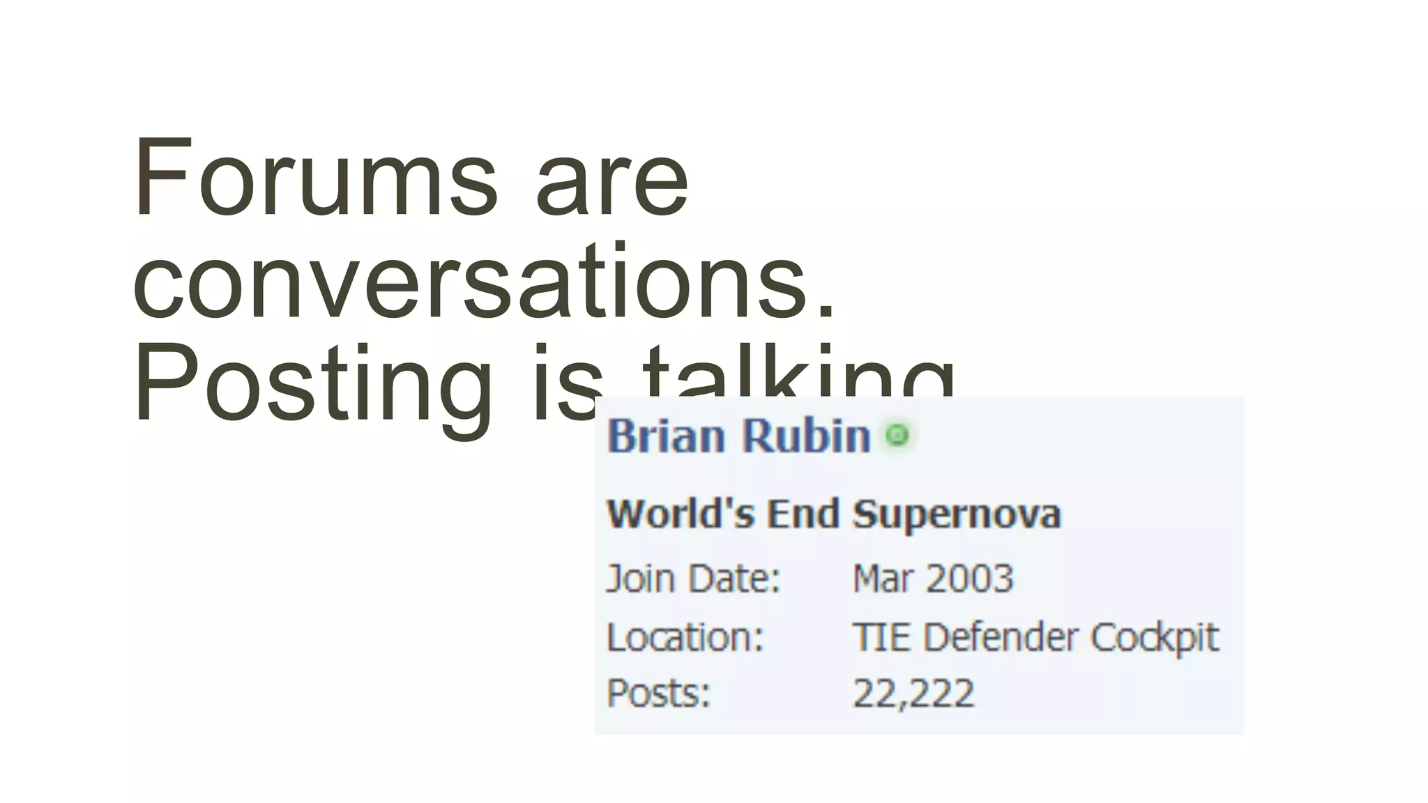 Forums are 
conversations. 
Posting is talking. 
 