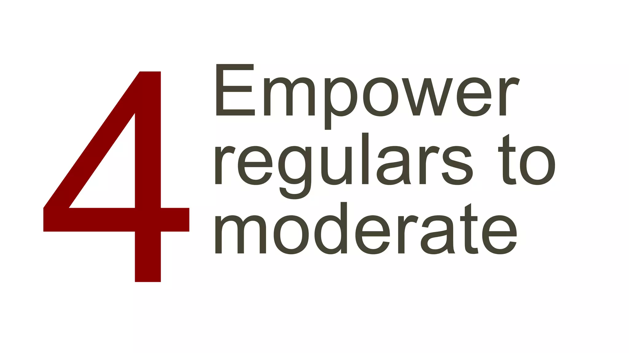 Empower 
regulars to 
4 moderate 
 