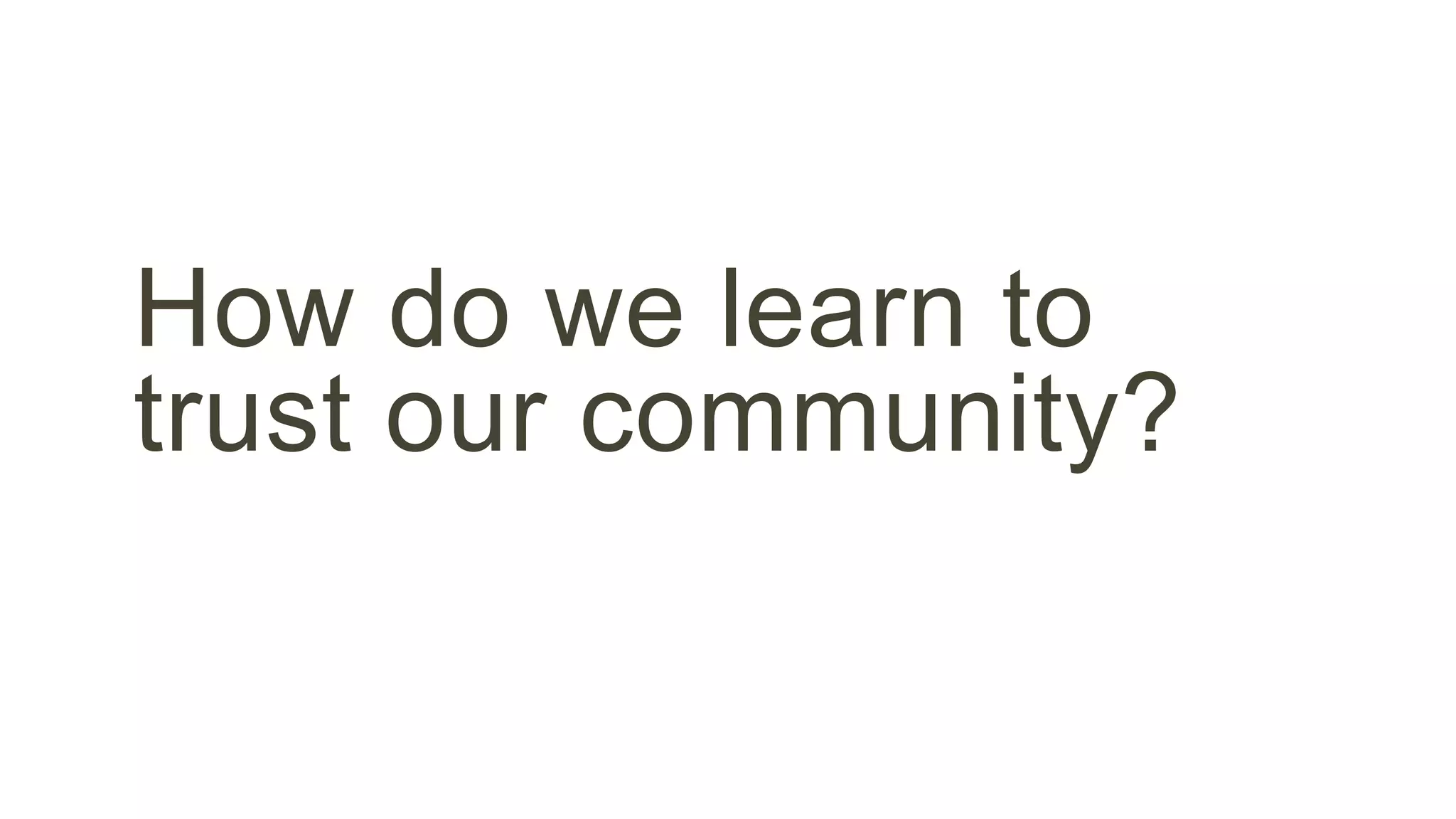 How do we learn to 
trust our community? 
 