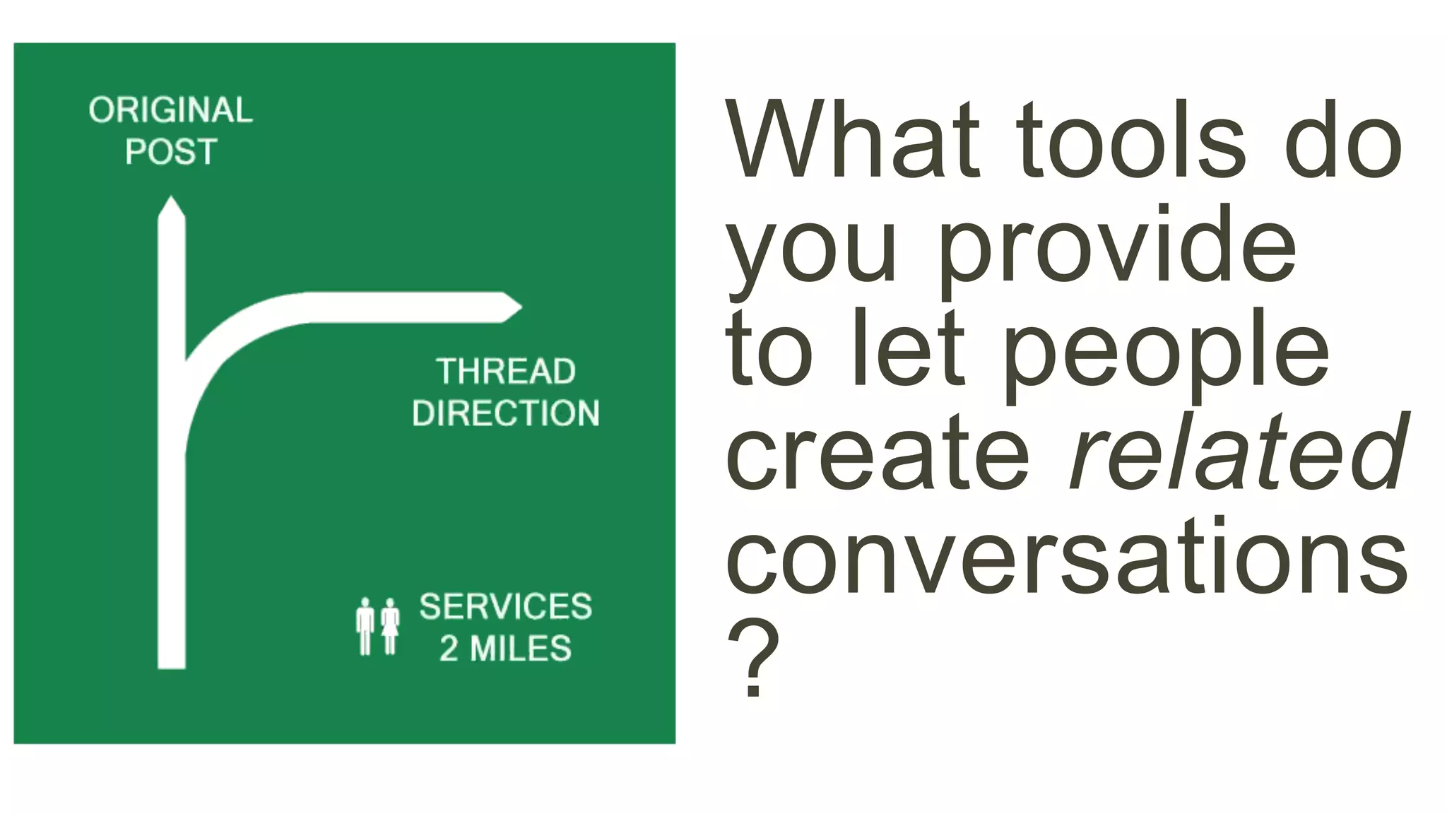 What tools do 
you provide 
to let people 
create related 
conversations 
? 
 