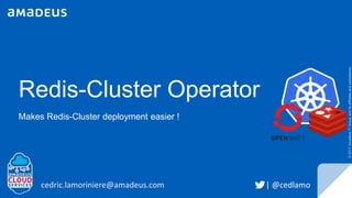 Redis-Cluster Operator
Makes Redis-Cluster deployment easier !
cedric.lamoriniere@amadeus.com
©2017AmadeusITGroupanditsaffiliatesandsubsidiaries
| @cedlamo
 