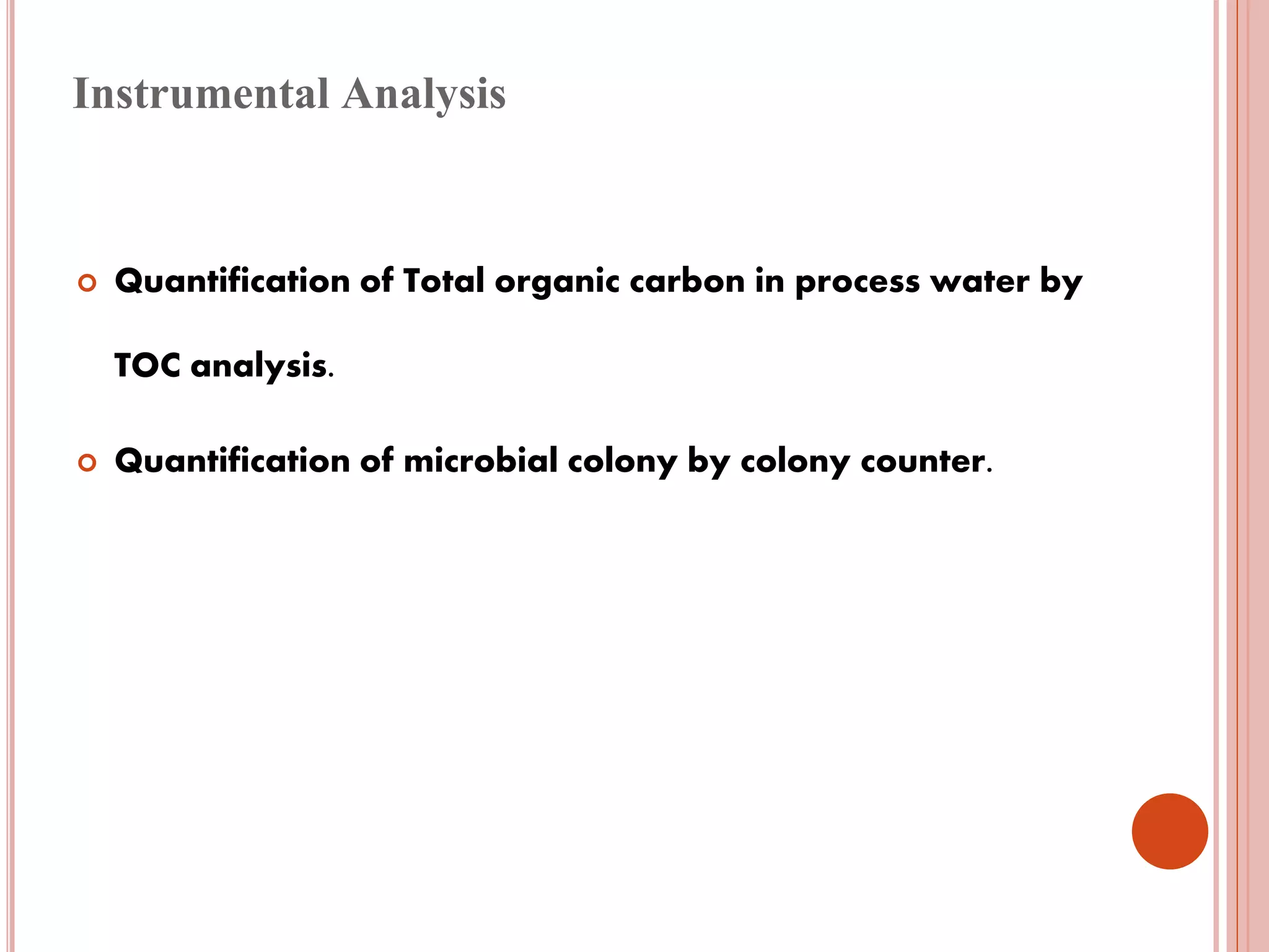 Instrumental Analysis
 Quantification of Total organic carbon in process water by
TOC analysis.
 Quantification of microbial colony by colony counter.
 