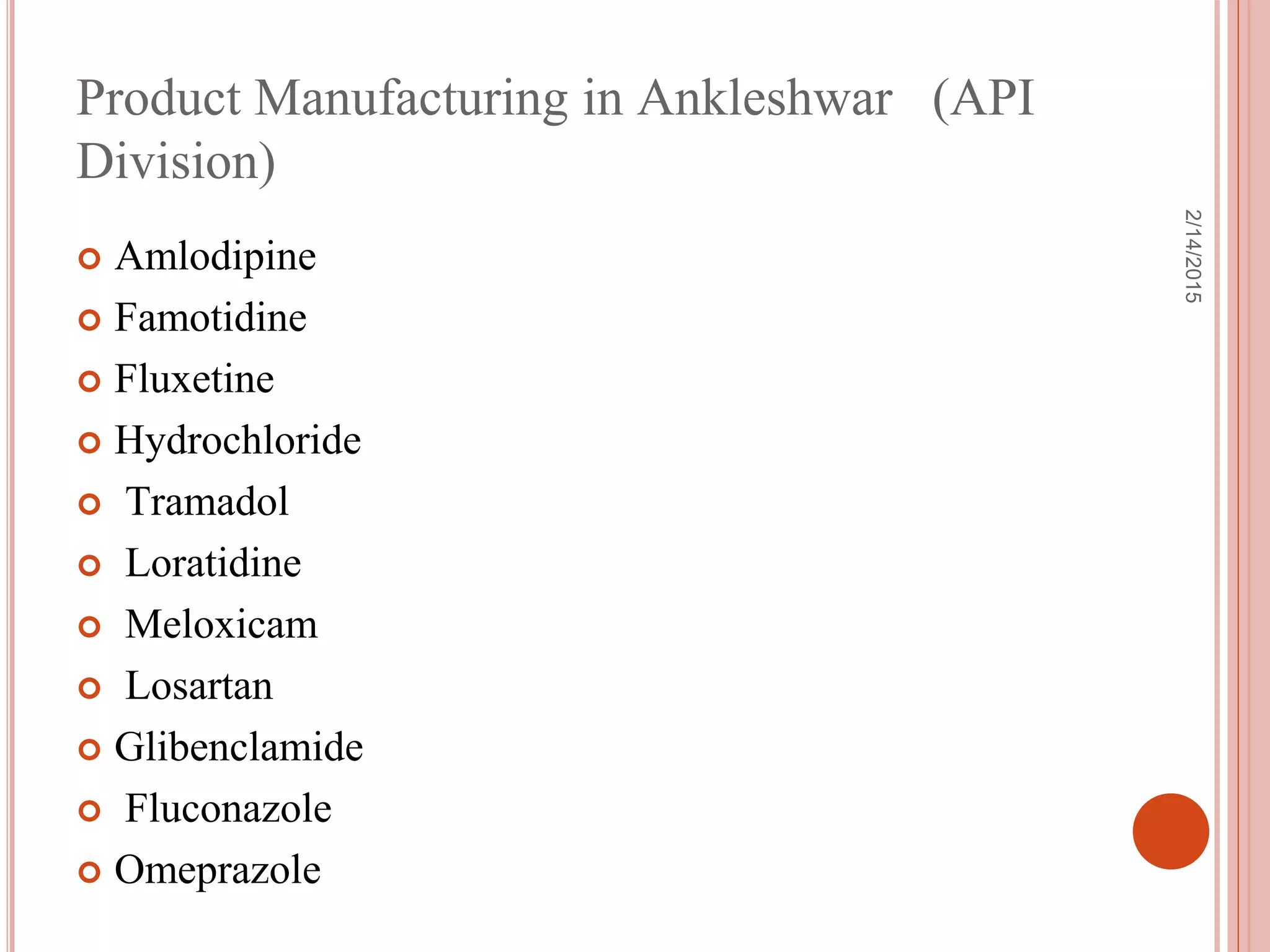 Product Manufacturing in Ankleshwar (API
Division)
 Amlodipine
 Famotidine
 Fluxetine
 Hydrochloride
 Tramadol
 Loratidine
 Meloxicam
 Losartan
 Glibenclamide
 Fluconazole
 Omeprazole
2/14/2015
 