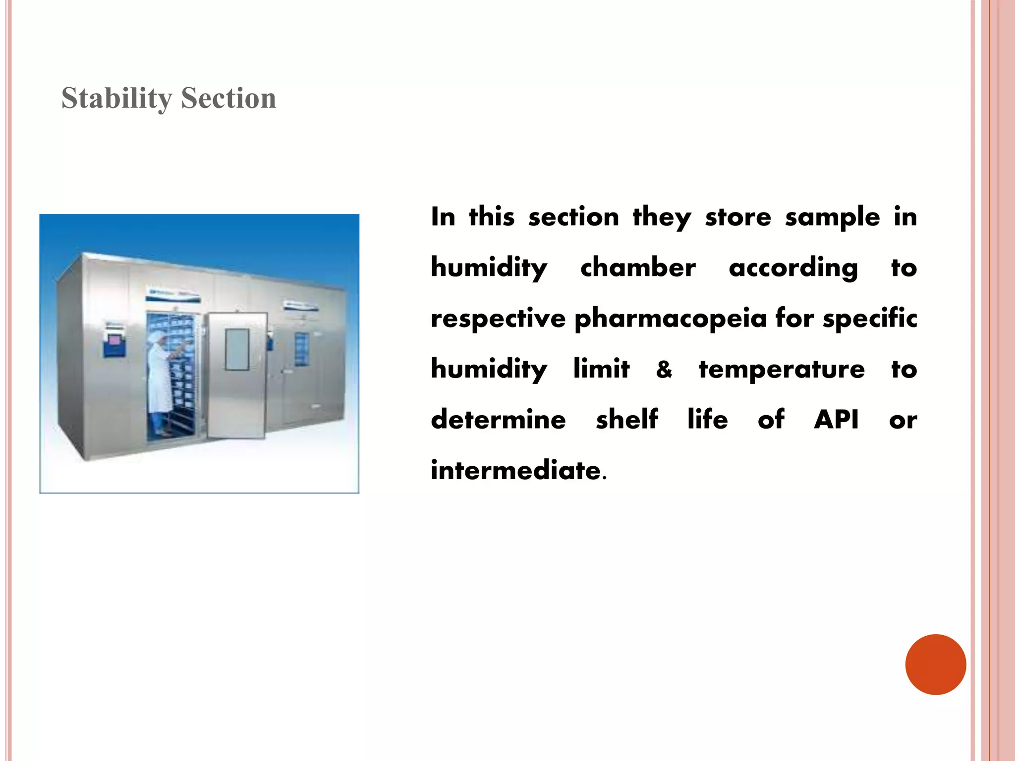 Stability Section
In this section they store sample in
humidity chamber according to
respective pharmacopeia for specific
humidity limit & temperature to
determine shelf life of API or
intermediate.
 