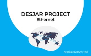 DESJAR PROJECT

Ethernet

DESJAR PROJECT | 2019
 