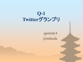 Q-1
Twitterグランプリ
qpstudy4
@mikeda
 