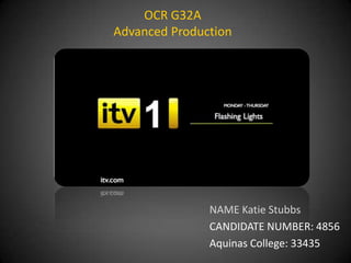 OCR G32A
Advanced Production




               NAME Katie Stubbs
               CANDIDATE NUMBER: 4856
               Aquinas College: 33435
 