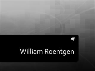 William Roentgen
 