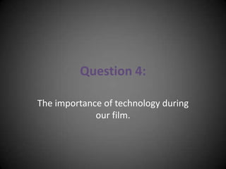 Question 4: The importance of technology during our film. 