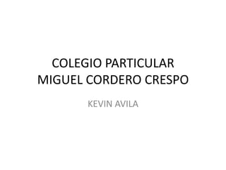 COLEGIO PARTICULAR
MIGUEL CORDERO CRESPO
KEVIN AVILA

 