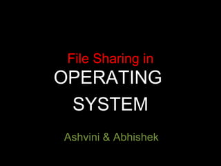File Sharing in

OPERATING
SYSTEM
Ashvini & Abhishek

 