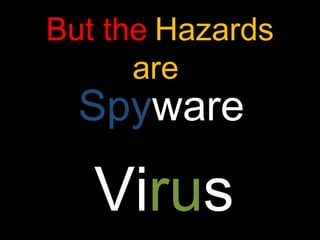 But the Hazards
are

Spyware

Virus

 