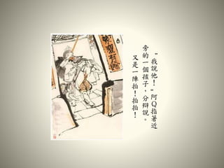 “
我
說
他
！
”
阿
Ｑ
指
著
近
旁
的
一
個
孩
子
，
分
辯
說
。
又
是
一
陣
拍
！
拍
拍
！
 