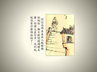 阿
Ｑ
這
時
在
未
莊
人
眼
睛
裡
的
地
位
，
雖
不
敢
說
超
過
趙
太
爺
，
但
謂
之
差
不
多
，
大
約
也
就
沒
有
什
麼
語
病
的
了
。
 
