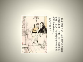 那
知
道
第
二
天
，
地
保
便
叫
阿
Ｑ
到
趙
太
爺
家
裡
去
；
太
爺
一
見
，
滿
臉
濺
朱
，
喝
道
“
阿
Ｑ
，
你
這
渾
小
子
！
你
說
我
是
你
的
本
家
麼
？
”
阿
Ｑ
不
開
口
。
 