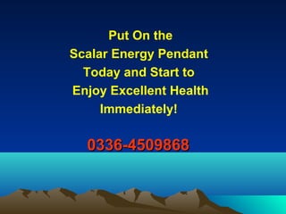 0336-45098680336-4509868
Put On the
Scalar Energy Pendant
Today and Start to
Enjoy Excellent Health
Immediately!
 
