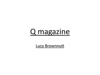 Q magazine
Lucy Brownnutt
 