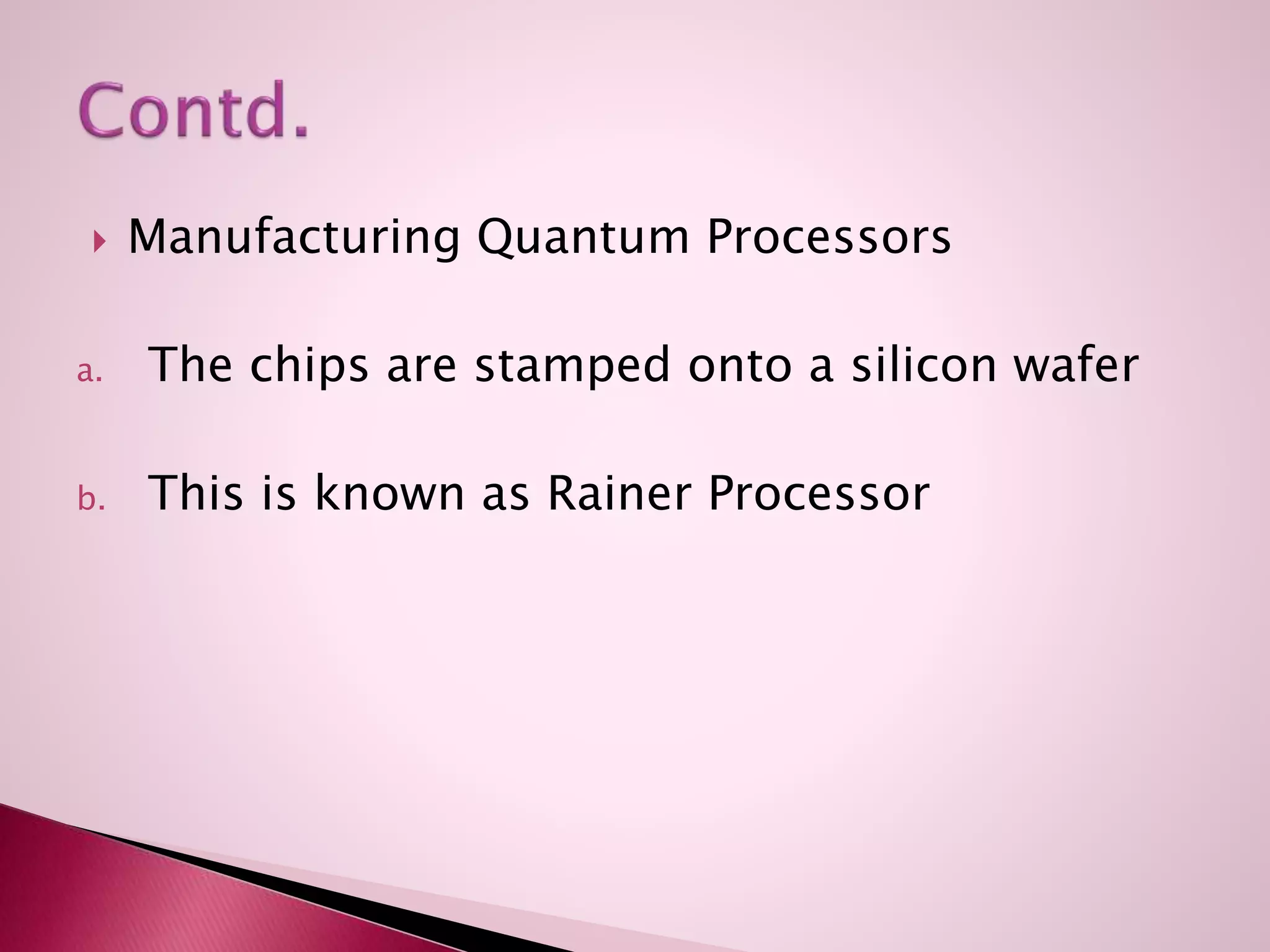  Manufacturing Quantum Processors
a. The chips are stamped onto a silicon wafer
b. This is known as Rainer Processor
 