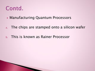  Manufacturing Quantum Processors
a. The chips are stamped onto a silicon wafer
b. This is known as Rainer Processor
 