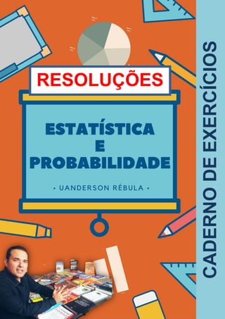 Caderno de exercícios
Estatística Uanderson Rebula
CADERNODEEXERCÍCIOS
RESOLUÇÕES
 