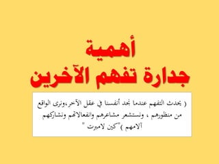 ‫أّ٘١خ‬
ٓ٠‫ا٢خش‬ ُٙ‫رف‬ ‫عذاسح‬
(‫اآلخر‬ ‫عقل‬ ‫يف‬ ‫أنفسنا‬ ‫جند‬ ‫عندما‬ ‫التفهم‬ ‫حيدث‬,‫اقع‬‫و‬‫ال‬ ‫ونرى‬
‫منظورىم‬ ‫من‬,‫كهم‬‫ونشار‬ ‫انفعاالهتم‬‫و‬ ‫مشاعرىم‬ ‫ونستشعر‬
‫آالمهم‬")‫المربت‬ ‫كني‬"
 