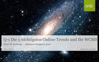 Q-1 Die 5 wichtigsten Online-Trends und Ihr WCMS
Swiss IT Academy – eBusiness Kongress 2010
Zürich, 7. Mai 2010                          Michael Fischer, Volker Dobler
 