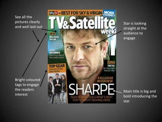 See all the
pictures clearly    Star is looking
and well laid out   straight at the
                    audience to
                    engage




Bright coloured
tags to engage
the readers         Main title is big and
interest            bold introducing the
                    star
 