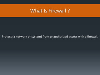 What Is Firewall ?
Protect (a network or system) from unauthorized access with a firewall.
 
