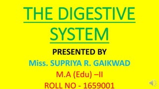 THE DIGESTIVE
SYSTEM
PRESENTED BY
Miss. SUPRIYA R. GAIKWAD
M.A (Edu) –II
ROLL NO - 1659001
 