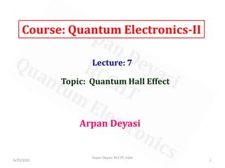 Course: Quantum Electronics-II
Lecture: 7
Arpan Deyasi
Topic: Quantum Hall Effect
1
Arpan Deyasi, RCCIIT, India
6/25/2020
 