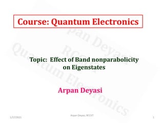 Course: Quantum Electronics
Arpan Deyasi
Topic: Effect of Band nonparabolicity
on Eigenstates
1
Arpan Deyasi, RCCIIT
1/17/2021
 