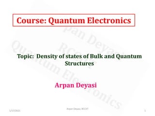 Course: Quantum Electronics
Arpan Deyasi
Topic: Density of states of Bulk and Quantum
Structures
1
Arpan Deyasi, RCCIIT
1/17/2021
 