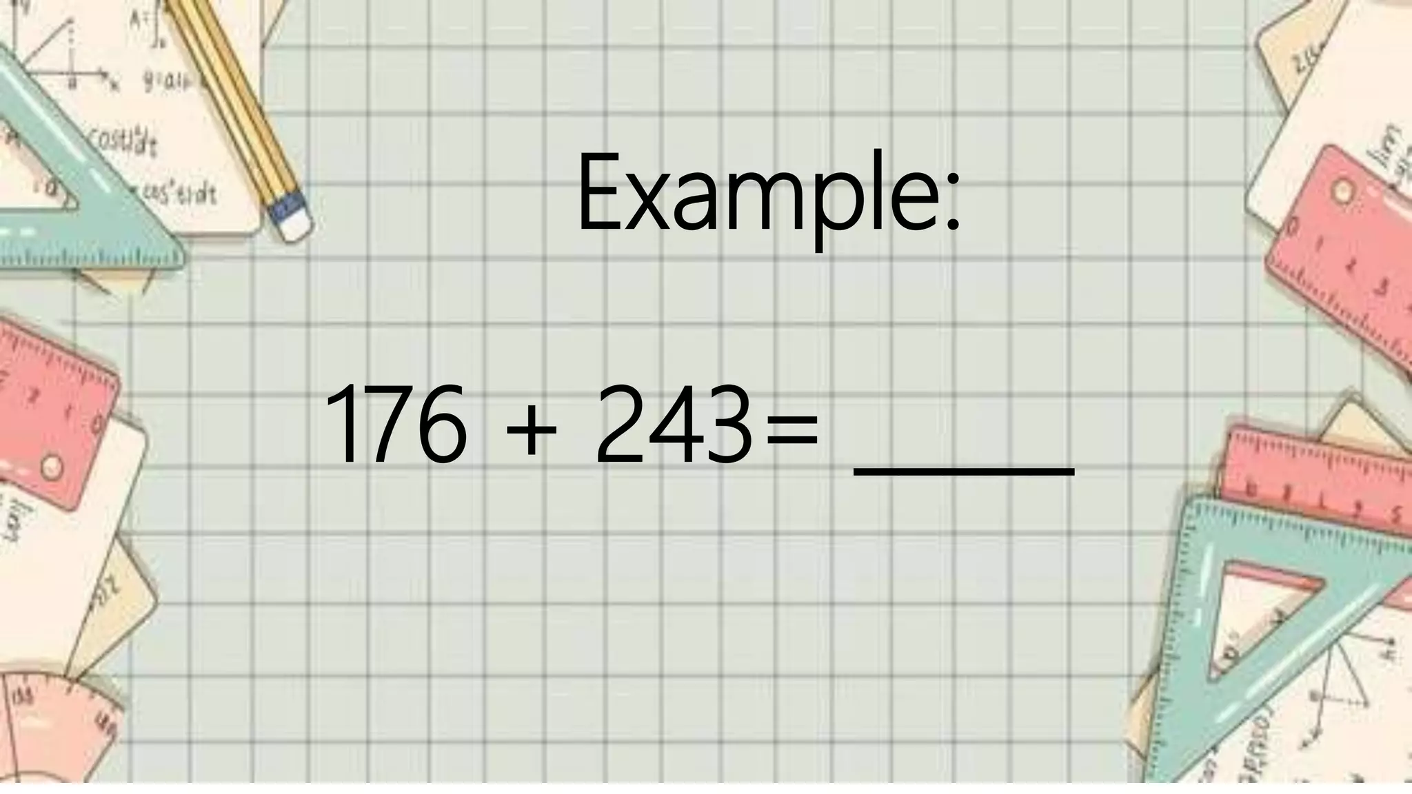 Example:
176 + 243= _____