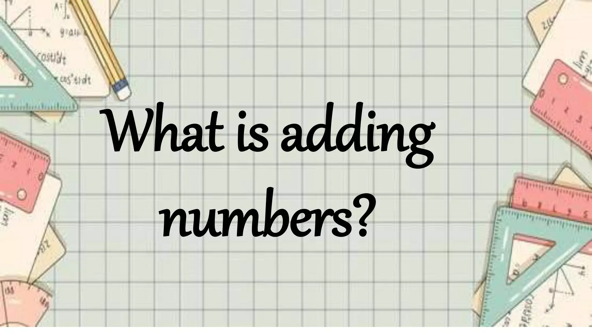 What is adding
numbers?