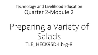 Technology and Livelihood Education
Quarter 2-Module 2
Preparing a Variety of
Salads
TLE_HECK9SD-IIb-g-8
 