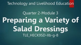 Technology and Livelihood Education
Quarter 2-Module 3
Preparing a Variety of
Salad Dressings
TLE_HECK9SD-IIb-g-8
 