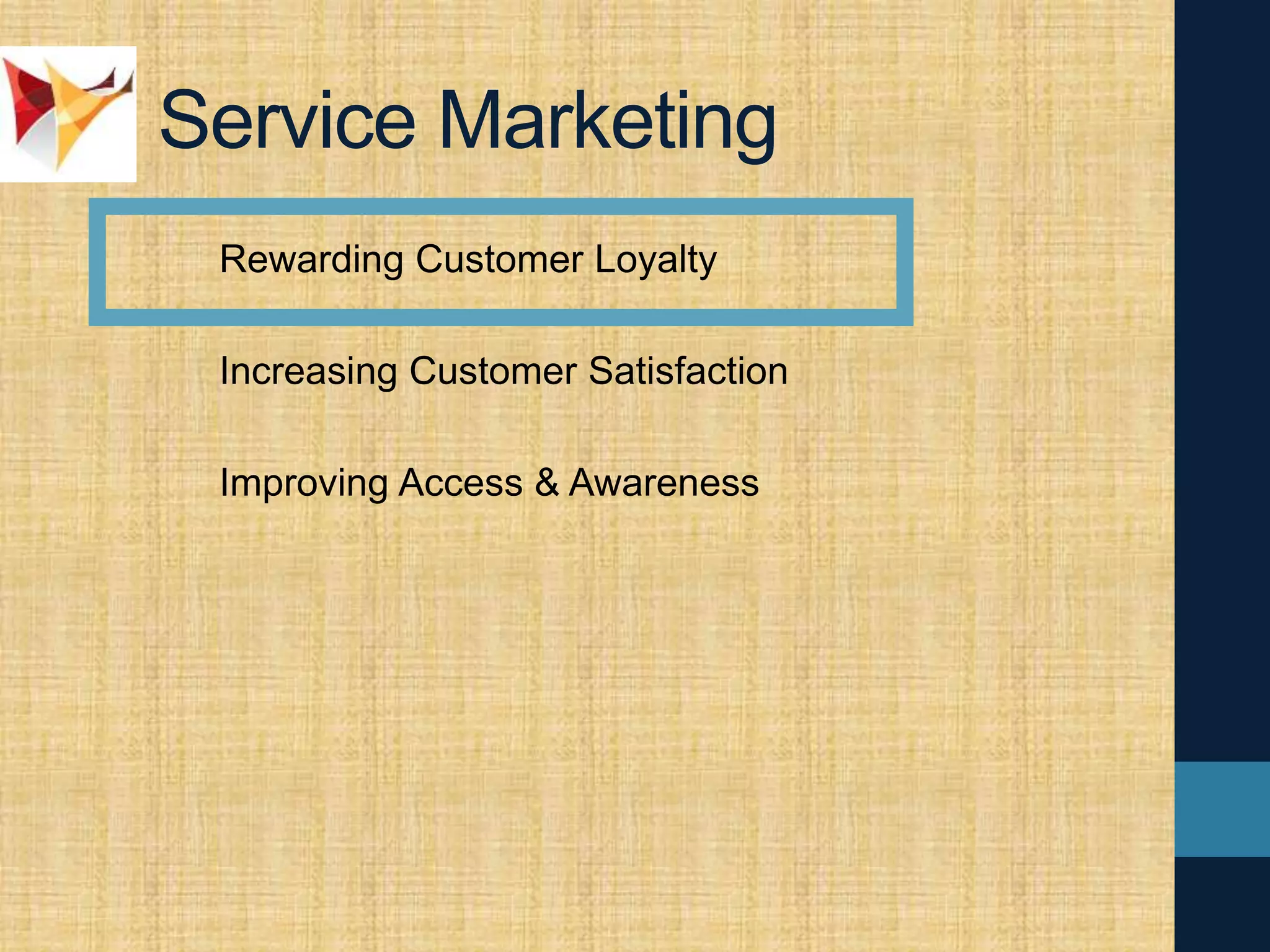 Service Marketing
Rewarding Customer Loyalty
Increasing Customer Satisfaction
Improving Access & Awareness
 