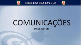ESQD C 5ª BDA CAV BLD
COMUNICAÇÕES
3º SGT AYRTON
 